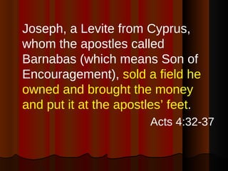 <ul><li>Joseph, a Levite from Cyprus, whom the apostles called Barnabas (which means Son of Encouragement),  sold a field ...