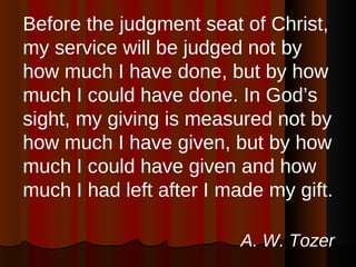<ul><li>Before the judgment seat of Christ, my service will be judged not by how much I have done, but by how much I could...