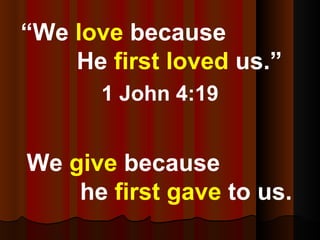 <ul><li>“ We  love  because  He  first loved  us.”  </li></ul><ul><li>1 John 4:19 </li></ul><ul><li>We  give  because  he ...