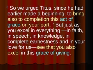 6  So we urged Titus, since he had earlier made a beginning, to  bring also to completion this  act of grace  on your part...