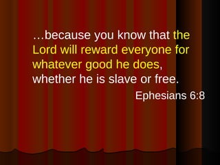 <ul><li>… because you know that  the Lord will reward everyone for whatever good he does , whether he is slave or free. </...
