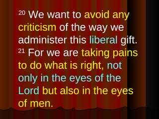 20  We want to  avoid any criticism  of the way we administer this  liberal  gift.   21  For we are  taking pains to do wh...