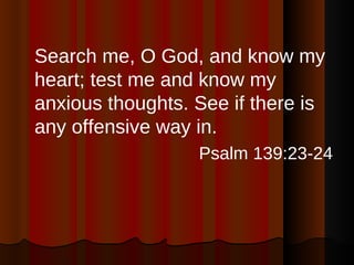 <ul><li>Search me, O God, and know my heart; test me and know my anxious thoughts. See if there is any offensive way in. <...