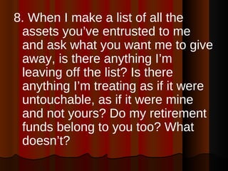 <ul><li>8. When I make a list of all the assets you’ve entrusted to me and ask what you want me to give away, is there any...