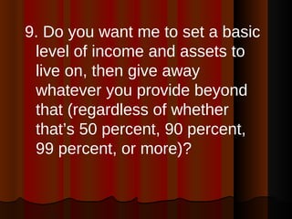 <ul><li>9. Do you want me to set a basic level of income and assets to live on, then give away whatever you provide beyond...