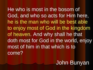 <ul><li>He who is most in the bosom of God, and who so acts for Him here,  he is the man who will be best able to enjoy mo...
