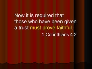 <ul><li>Now it is required that those who have been given a trust  must prove faithful . </li></ul><ul><li>1 Corinthians 4...