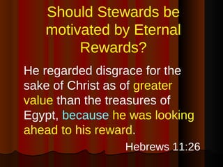 Should Stewards be motivated by Eternal Rewards? <ul><li>He regarded disgrace for the sake of Christ as of  greater value ...