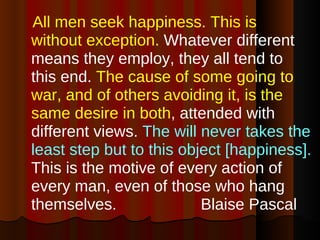 <ul><li>All men seek happiness. This is without exception.  Whatever different means they employ, they all tend to this en...