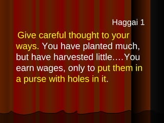 <ul><li>Haggai 1   </li></ul><ul><li>Give careful thought to your ways.  You have planted much, but have harvested little....