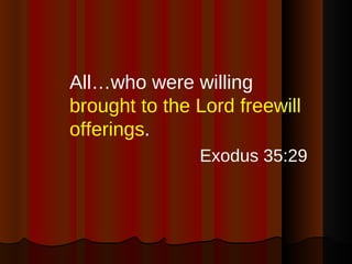 <ul><li>All…who were willing  brought to the Lord freewill offerings . </li></ul><ul><li>Exodus 35:29 </li></ul>