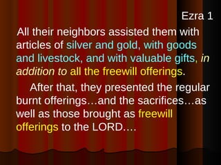 <ul><li>Ezra 1 </li></ul><ul><li>All their neighbors assisted them with articles of  silver and gold, with goods and lives...