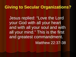 Giving to Secular Organizations? <ul><li>Jesus replied: “Love the Lord your God with all your heart and with all your soul...