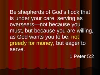<ul><li>Be shepherds of God’s flock that is under your care, serving as overseers—not because you must, but because you ar...