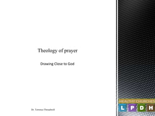 Theology of prayer

        Drawing Close to God




Dr. Terrence Threadwell        L   P   D H
 