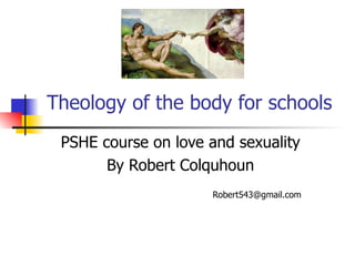 Theology of the body for schools PSHE course on love and sexuality By Robert Colquhoun [email_address] 