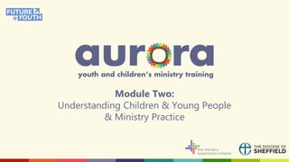 Module Two:
Understanding Children & Young People
& Ministry Practice
 