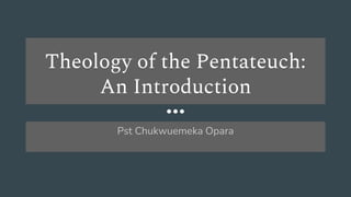 Theology of the Pentateuch:
An Introduction
Pst Chukwuemeka Opara
 