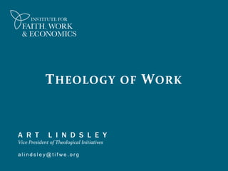 A R T L I N D S L E Y
Vice President of Theological Initiatives
a l i n d s l e y @ t i f w e . o r g
THEOLOGY OF WORK
 