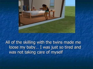 All of the skilling with the twins made me loose my baby… I was just so tired and was not taking care of myself 