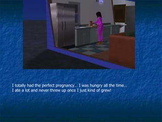 I totally had the perfect pregnancy… I was hungry all the time… I ate a lot and never threw up once I just kind of grew! 