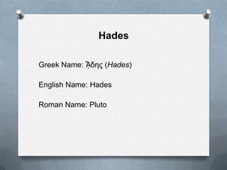 Hades
Greek Name: ᾍδης (Hades)
English Name: Hades
Roman Name: Pluto
 