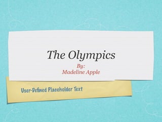 The Olympics
                           By:
                      Madeline Apple


Us er-Deﬁne d Pl ac eh older Te xt
 