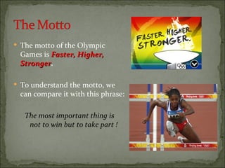  The motto of the Olympic
 Games is Faster, Higher,
 Stronger.
 Stronger

 To understand the motto, we
 can compare it with this phrase:

   The most important thing is
    not to win but to take part !
 