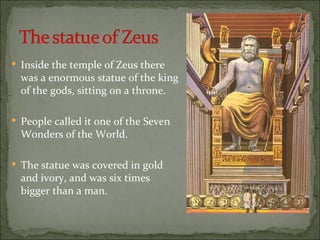  Inside the temple of Zeus there
  was a enormous statue of the king
  of the gods, sitting on a throne.

 People called it one of the Seven
  Wonders of the World.

 The statue was covered in gold
  and ivory, and was six times
  bigger than a man.
 