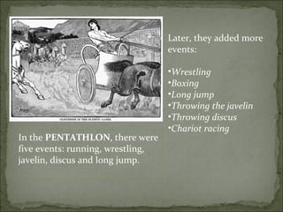Later, they added more
                                   events:

                                   •Wrestling
                                   •Boxing
                                   •Long jump
                                   •Throwing the javelin
                                   •Throwing discus
                                   •Chariot racing
In the PENTATHLON, there were
five events: running, wrestling,
javelin, discus and long jump.
 