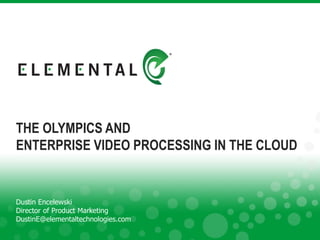 THE OLYMPICS AND
ENTERPRISE VIDEO PROCESSING IN THE CLOUD


Dustin Encelewski
Director of Product Marketing
DustinE@elementaltechnologies.com
 