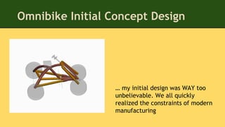 Omnibike Initial Concept Design
… my initial design was WAY too
unbelievable. We all quickly
realized the constraints of modern
manufacturing
 