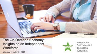 The On-Demand Economy:
Insights on an Independent
Workforce
Webinar | July 12, 2016
 