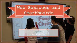 Web Searches and
Smartboards
By: Annika Lee
Assignment 4.1
 