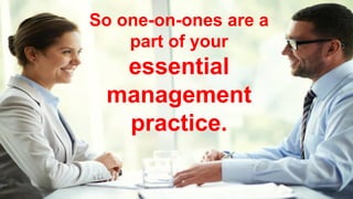 So one-on-ones are a
part of your
essential
management
practice.
 