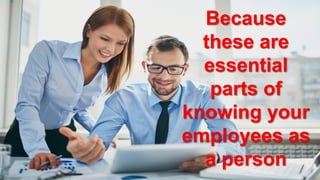 Because
these are
essential
parts of
knowing your
employees as
a person
 