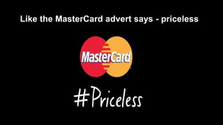 Like the MasterCard advert says - priceless
 