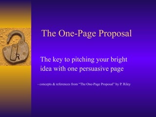 The One-Page Proposal The key to pitching your bright  idea with one persuasive page - concepts & references from “The One-Page Proposal” by P. Riley 