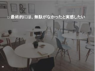  最終的には、無駄がなかったと実感したい
28
 