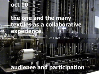 oct 10 the one and the many textiles as a collaborative  experience. audience and participation 