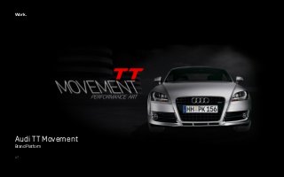 Work. 
Audi TT Movement 
Brand Platform 
! 
!47 
 