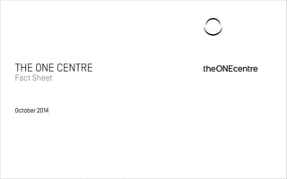 THE ONE CENTRE 
Fact Sheet 
October 2014 
2 
 