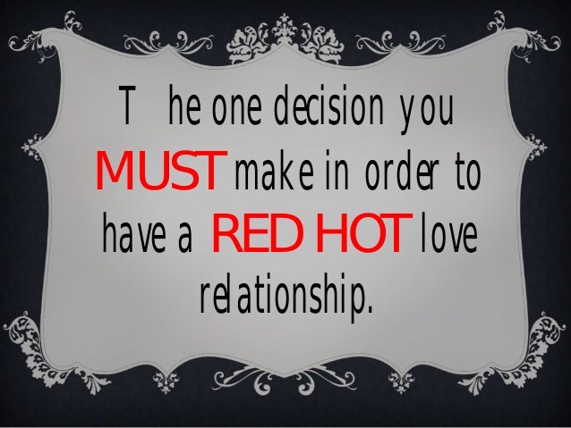 The one decision you
MUST make in order to
have a RED HOT love
relationship.
 