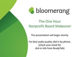 The One Hour
Nonprofit Board Makeover
 
The presentation will begin shortly.
For best audio quality, dial in by phone. 
(check your email for  
dial-in info from ReadyTalk)
 