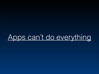 Apps can’t do everything

 