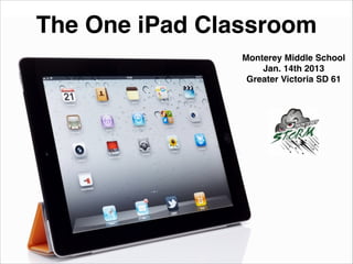 The One iPad Classroom
Monterey Middle School!
Jan. 14th 2013!
Greater Victoria SD 61

 