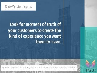 Look for moment of truth of
your customers to create the
kind of experience you want
them to have.
One-Minute Insights
Quo...