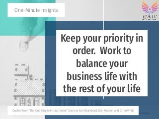 Keep your priority in
order. Work to
balance your
business life with
the rest of your life
One-Minute Insights
Quoted from...