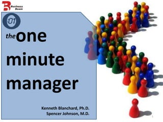 one
the


minute
manager
      Kenneth Blanchard, Ph.D.
        Spencer Johnson, M.D.    1
 