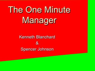 The One Minute
   Manager
  Kenneth Blanchard
          &
   Spencer Johnson
 